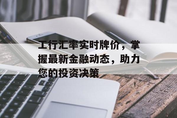 工行汇率实时牌价，掌握最新金融动态，助力您的投资决策