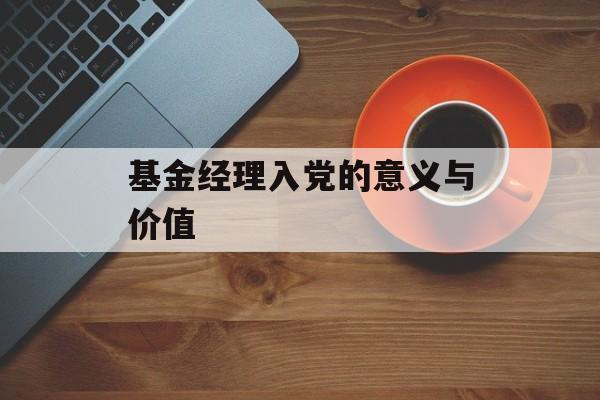 基金经理入党的意义与价值 基金经理入党的意义与价值