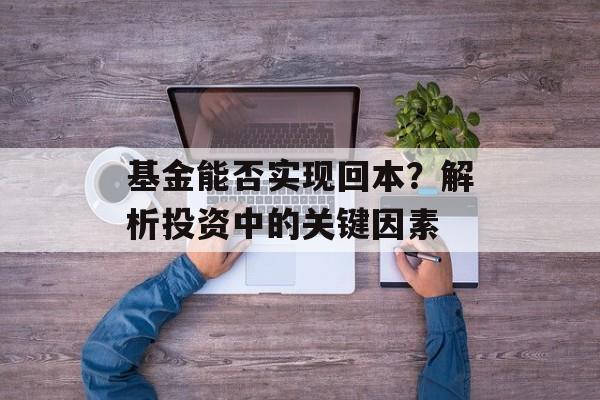 基金能否实现回本?解析投资中的关键因素 基金能否实现回本?解析投资中的关键因素