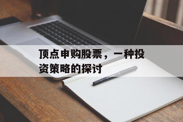 顶点申购股票,一种投资策略的探讨 顶点申购股票,一种投资策略的探讨