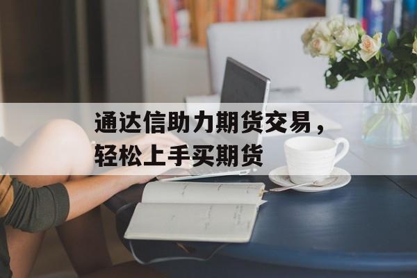 通达信助力期货交易,轻松上手买期货 通达信助力期货交易,轻松上手买期货
