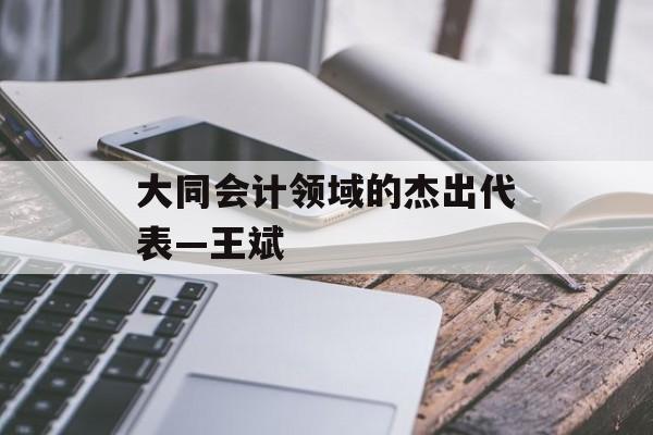 大同会计领域的杰出代表—王斌 大同会计领域的杰出代表—王斌
