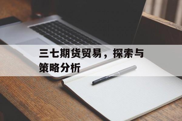 三七期货贸易，探索与策略分析