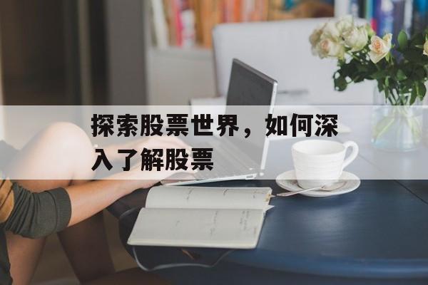 探索股票世界,如何深入了解股票 探索股票世界,如何深入了解股票