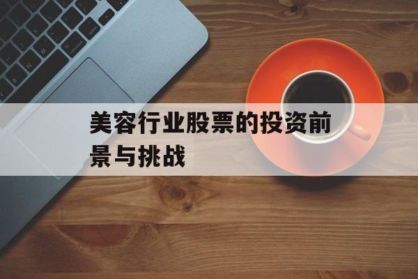 美容行业股票的投资前景与挑战 美容行业股票的投资前景与挑战