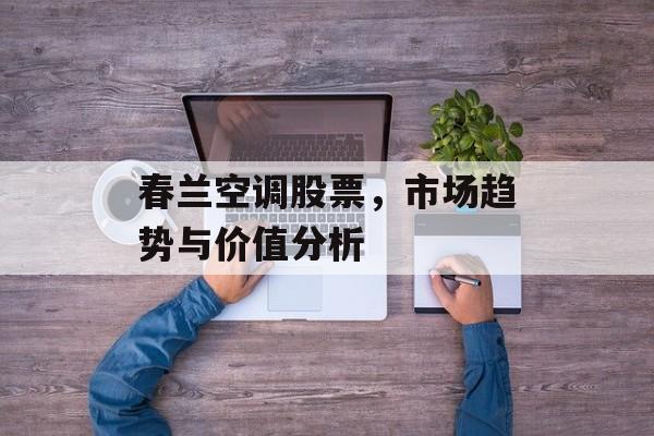 春兰空调股票，市场趋势与价值分析