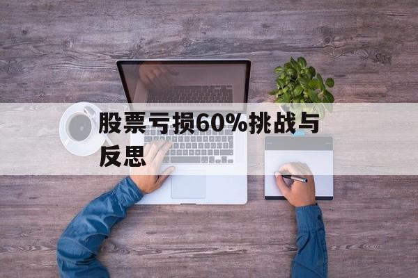 股票亏损60%挑战与反思 股票亏损60%挑战与反思
