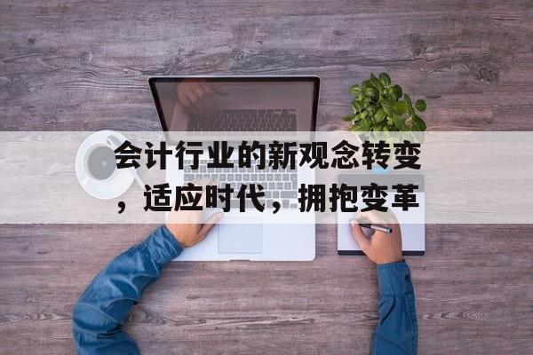 会计行业的新观念转变，适应时代，拥抱变革
