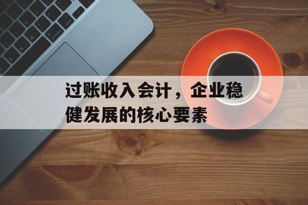 过账收入会计，企业稳健发展的核心要素