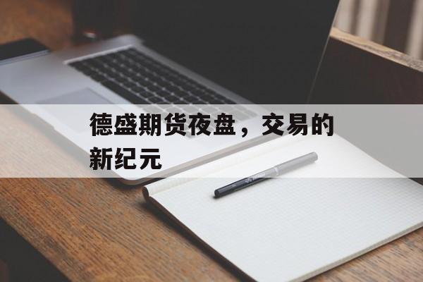 德盛期货夜盘,交易的新纪元 德盛期货夜盘,交易的新纪元