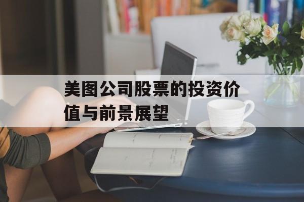 美图公司股票的投资价值与前景展望 美图公司股票的投资价值与前景展望