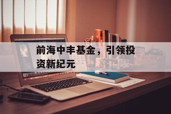 前海中丰基金，引领投资新纪元