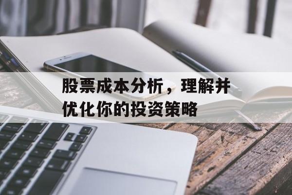 股票成本分析,理解并优化你的投资策略 股票成本分析,理解并优化你的投资策略