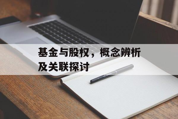 基金与股权,概念辨析及关联探讨 基金与股权,概念辨析及关联探讨