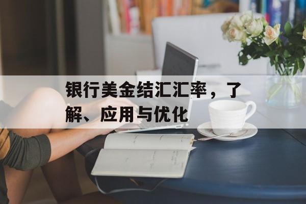 银行美金结汇汇率,了解、应用与优化 银行美金结汇汇率,了解、应用与优化