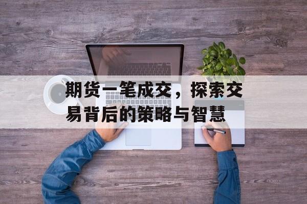 期货一笔成交,探索交易背后的策略与智慧 期货一笔成交,探索交易背后的策略与智慧