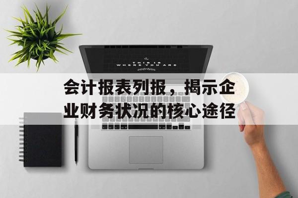 会计报表列报，揭示企业财务状况的核心途径