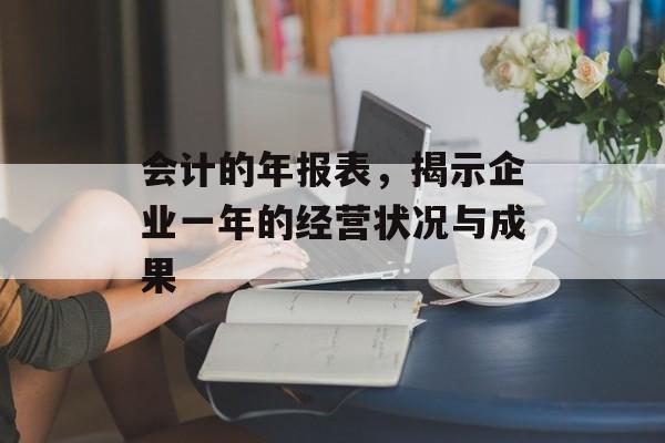 会计的年报表，揭示企业一年的经营状况与成果