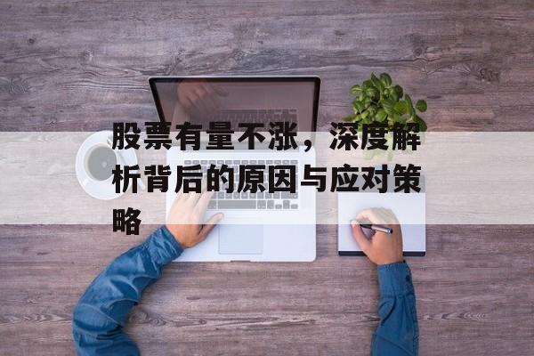 股票有量不涨,深度解析背后的原因与应对策略 股票有量不涨,深度解析背后的原因与应对策略