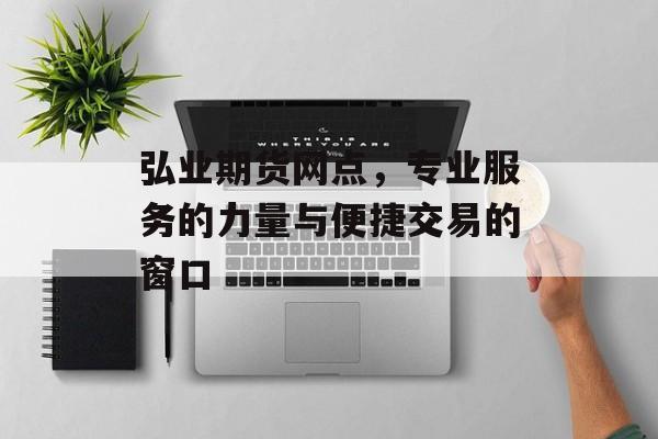 弘业期货网点，专业服务的力量与便捷交易的窗口