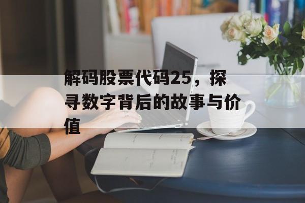 解码股票代码25，探寻数字背后的故事与价值