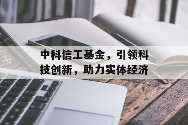 中科信工基金，引领科技创新，助力实体经济
