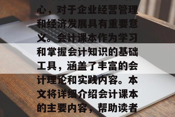 会计作为商业语言的核心,对于企业经营管理和经济发展具有重要意义。会计课本作为学习和掌握会计知识的基础工具,涵盖了丰富的会计理论和实践内容。本文将详细介绍会计课本的主要内容,帮助读者更好地了解会计学科 会计作为商业语言的核心,对于企业经营管理和经济发展具有重要意义。会计课本作为学习和掌握会计知识的基础工具,涵盖了丰富的会计理论和实践内容。本文将详细介绍会计课本的主要内容,帮助读者更好地了解会计学科