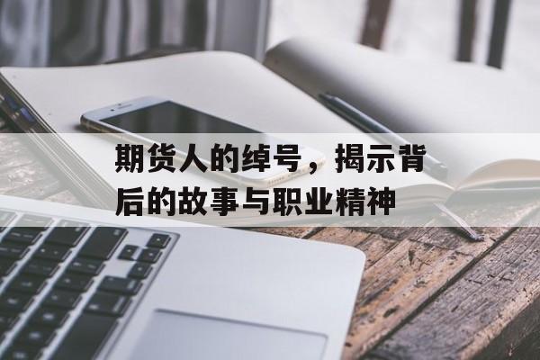 期货人的绰号，揭示背后的故事与职业精神