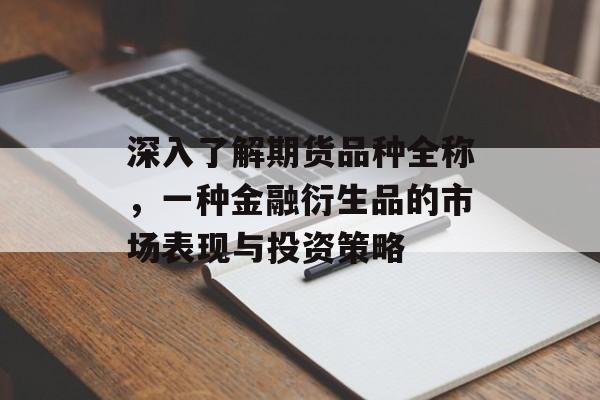 深入了解期货品种全称，一种金融衍生品的市场表现与投资策略