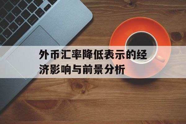 外币汇率降低表示的经济影响与前景分析
