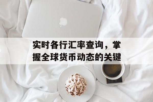 实时各行汇率查询，掌握全球货币动态的关键