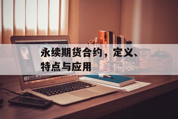 永续期货合约，定义、特点与应用