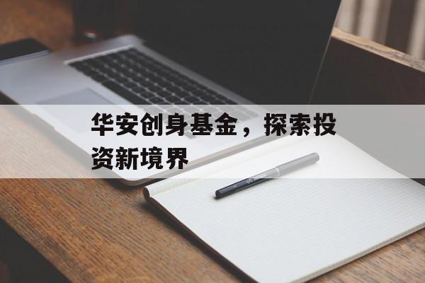 华安创身基金，探索投资新境界
